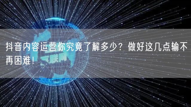 抖音内容运营你究竟了解多少？做好这几点输不再困难！