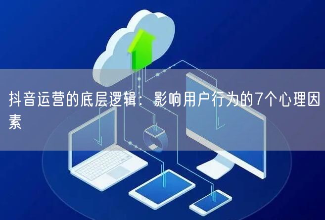 抖音运营的底层逻辑：影响用户行为的7个心理因素