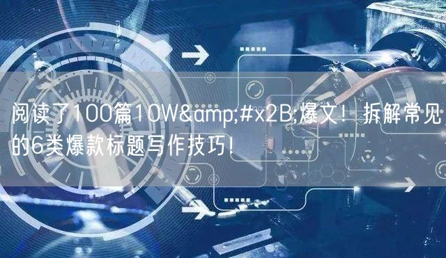 阅读了100篇10W+爆文！拆解常见的6类爆款标题写作技巧！