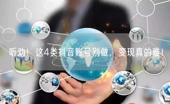 听劝！这4类抖音账号别做，变现真的难！