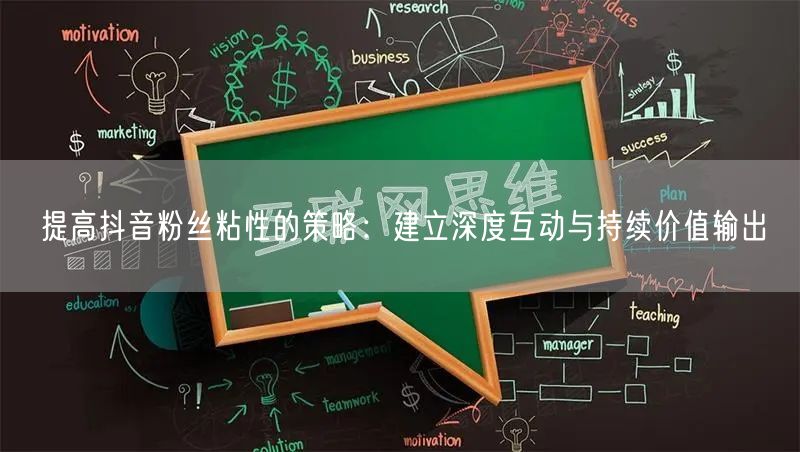 提高抖音粉丝粘性的策略：建立深度互动与持续价值输出