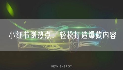 小红书蹭热点：轻松打造爆款内容
