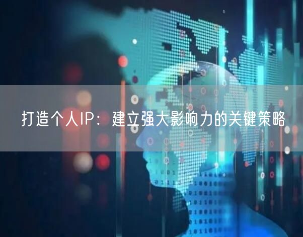 打造个人IP：建立强大影响力的关键策略