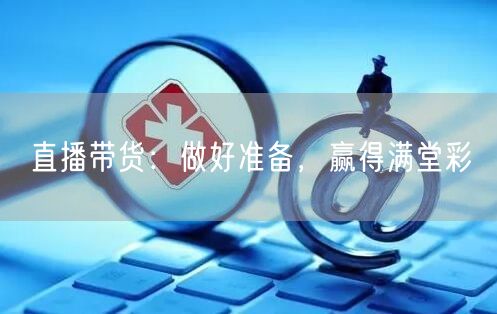 直播带货：做好准备，赢得满堂彩