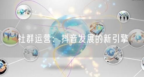 社群运营：抖音发展的新引擎