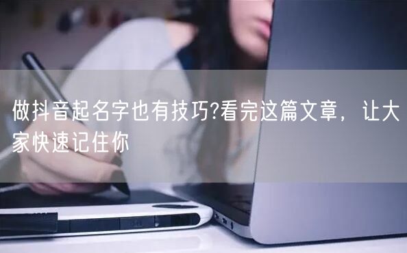 做抖音起名字也有技巧?看完这篇文章，让大家快速记住你