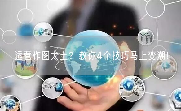 运营作图太土？教你4个技巧马上变潮！