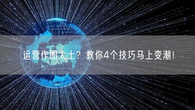 运营作图太土？教你4个技巧马上变潮！