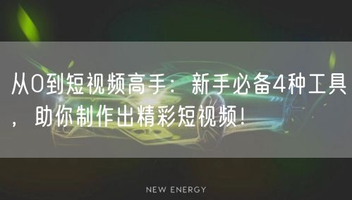 从0到短视频高手：新手必备4种工具，助你制作出精彩短视频！