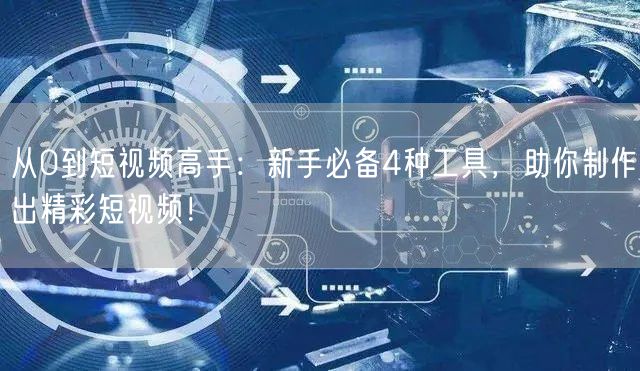 从0到短视频高手：新手必备4种工具，助你制作出精彩短视频！