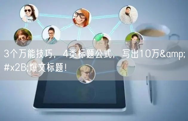 3个万能技巧，4类标题公式，写出10万+爆文标题！