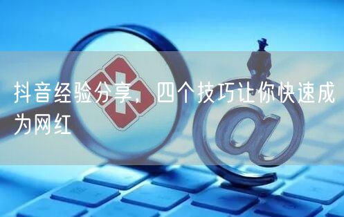 抖音经验分享，四个技巧让你快速成为网红