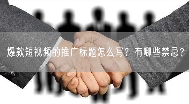 爆款短视频的推广标题怎么写？有哪些禁忌？