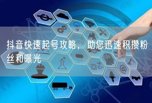 抖音快速起号攻略，助您迅速积攒粉丝和曝光