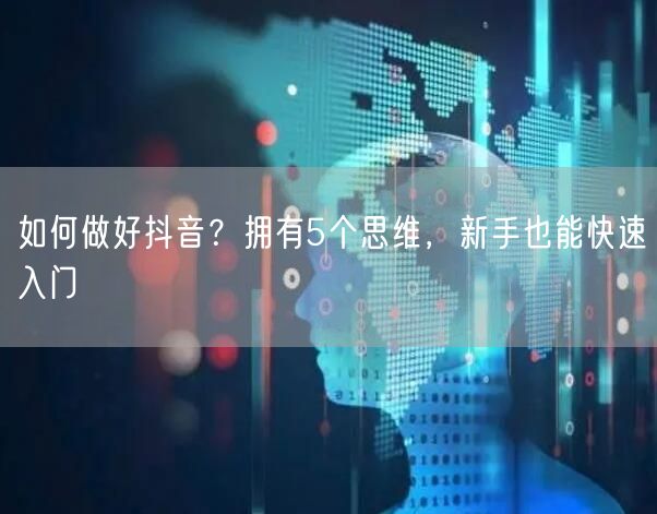 如何做好抖音？拥有5个思维，新手也能快速入门