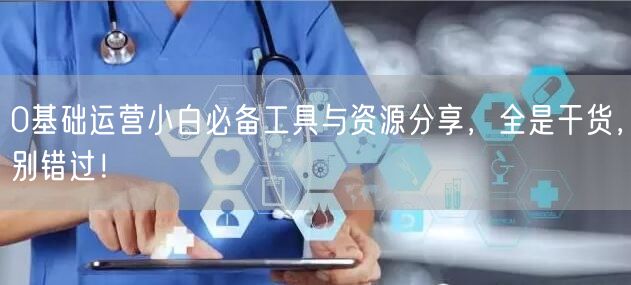 0基础运营小白必备工具与资源分享，全是干货，别错过！
