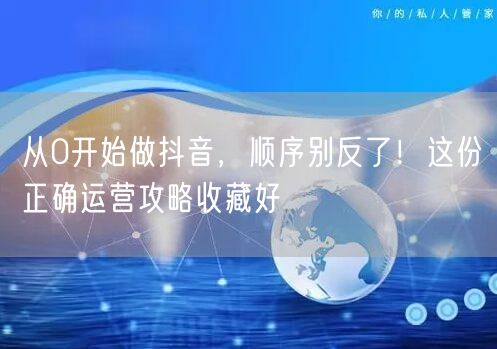 从0开始做抖音，顺序别反了！这份正确运营攻略收藏好