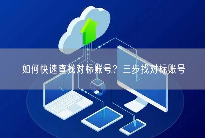 如何快速查找对标账号？三步找对标账号