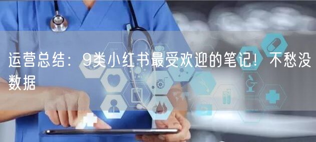 运营总结：9类小红书最受欢迎的笔记！不愁没数据