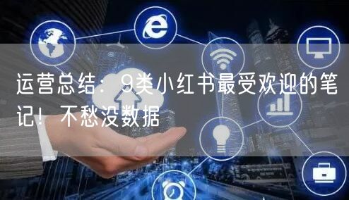 运营总结：9类小红书最受欢迎的笔记！不愁没数据