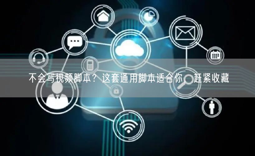 不会写视频脚本？这套通用脚本适合你，赶紧收藏
