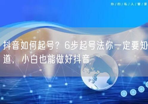 抖音如何起号？6步起号法你一定要知道，小白也能做好抖音