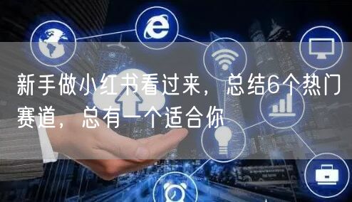 新手做小红书看过来，总结6个热门赛道，总有一个适合你