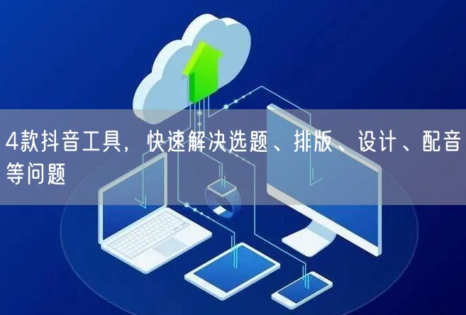 4款抖音工具，快速解决选题、排版、设计、配音等问题