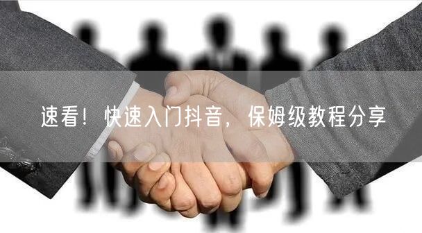 速看！快速入门抖音，保姆级教程分享