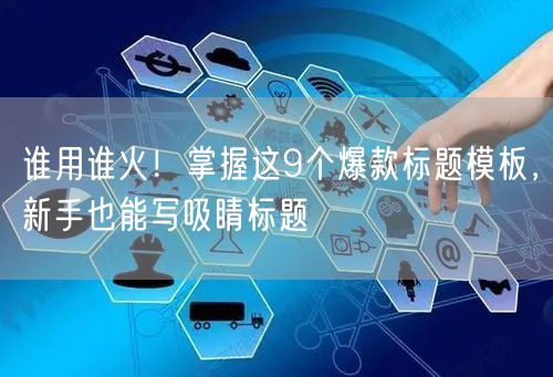 谁用谁火！掌握这9个爆款标题模板，新手也能写吸睛标题