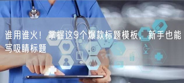 谁用谁火！掌握这9个爆款标题模板，新手也能写吸睛标题