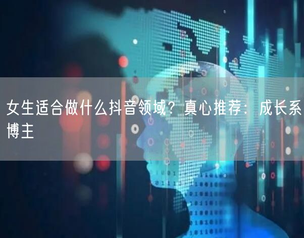 女生适合做什么抖音领域？真心推荐：成长系博主