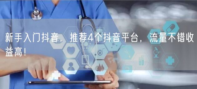 新手入门抖音，推荐4个抖音平台，流量不错收益高！