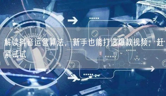 解读抖音运营算法，新手也能打造爆款视频，赶紧试试