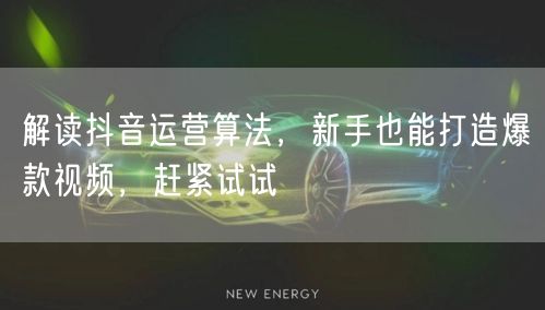 解读抖音运营算法，新手也能打造爆款视频，赶紧试试
