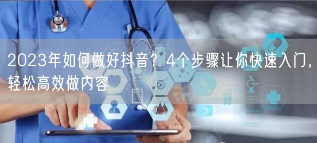 2023年如何做好抖音？4个步骤让你快速入门，轻松高效做内容