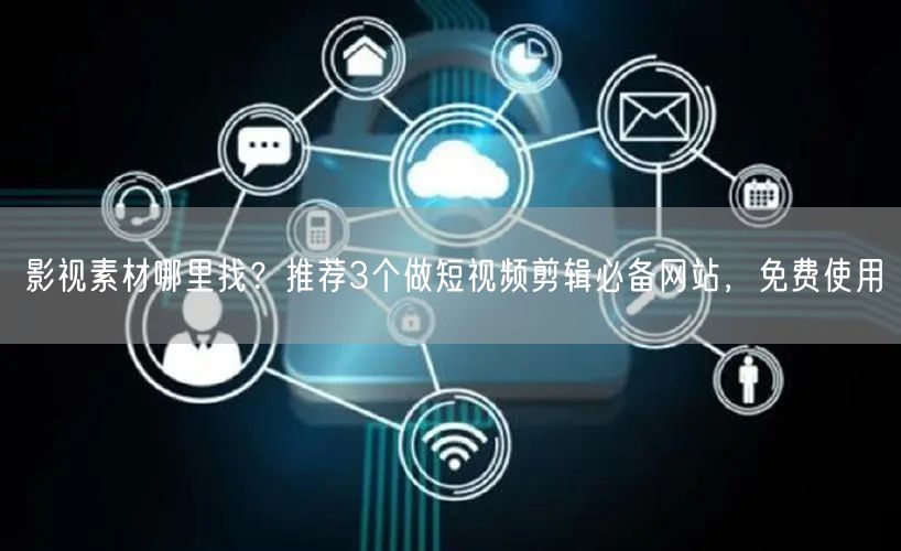 影视素材哪里找？推荐3个做短视频剪辑必备网站，免费使用