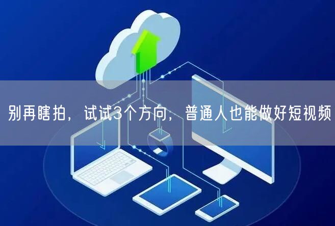 别再瞎拍，试试3个方向，普通人也能做好短视频