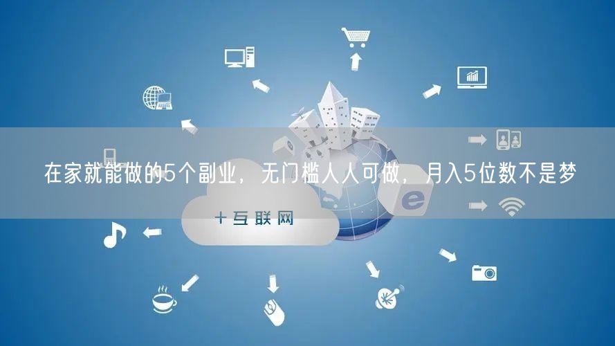 在家就能做的5个副业，无门槛人人可做，月入5位数不是梦