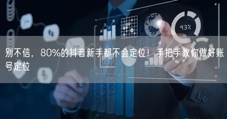 别不信，80%的抖音新手都不会定位！手把手教你做好账号定位