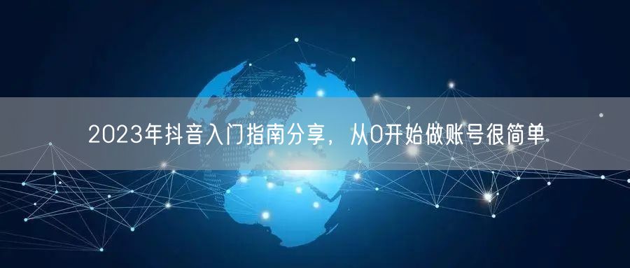 2023年抖音入门指南分享，从0开始做账号很简单