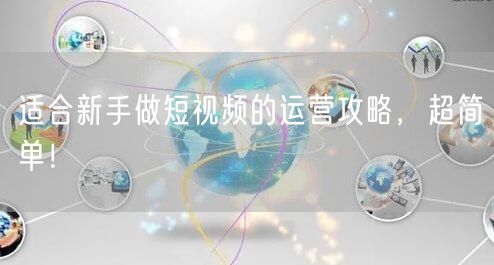 适合新手做短视频的运营攻略，超简单！