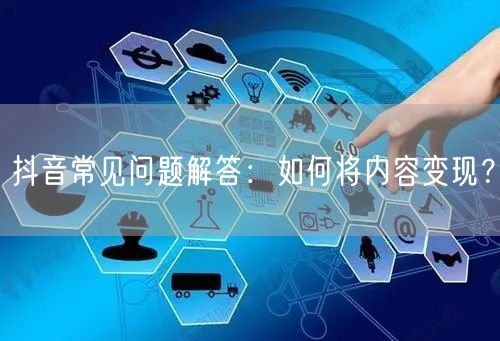 抖音常见问题解答：如何将内容变现？