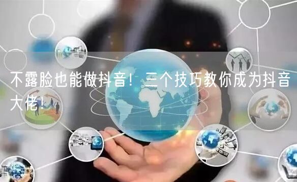 不露脸也能做抖音！三个技巧教你成为抖音大佬！