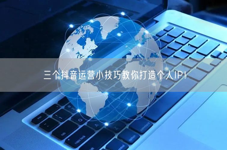 三个抖音运营小技巧教你打造个人IP！