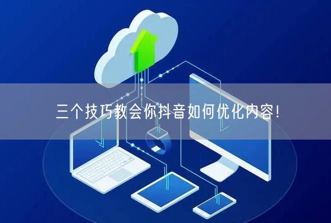 三个技巧教会你抖音如何优化内容！