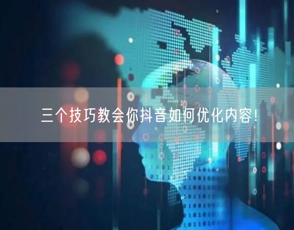 三个技巧教会你抖音如何优化内容！