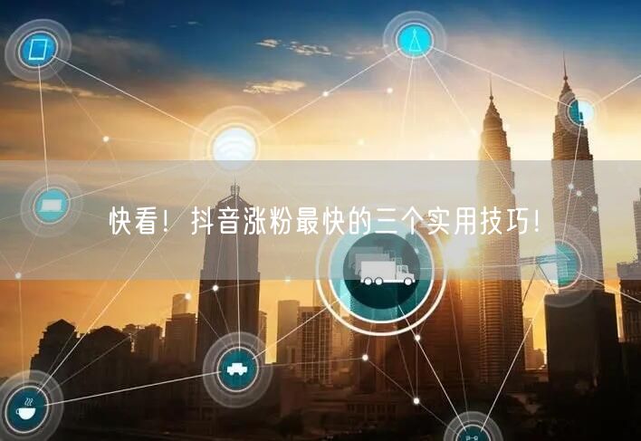 快看！抖音涨粉最快的三个实用技巧！