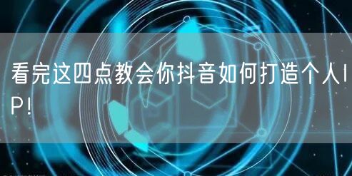 看完这四点教会你抖音如何打造个人IP！