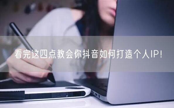 看完这四点教会你抖音如何打造个人IP！